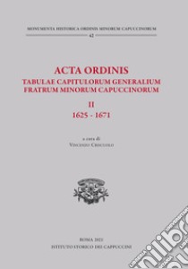 Acta Ordinis. Tabulae capitulorum generalium Fratrum Minorum Capuccinorum, II: 1625-1671. Ediz. critica libro di Criscuolo V. (cur.)