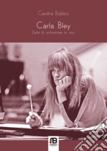 Carla Bley. L'arte di orchestrare le voci libro di Bubbico Carolina