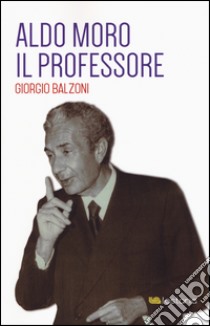 Aldo Moro il professore libro di Balzoni Giorgio