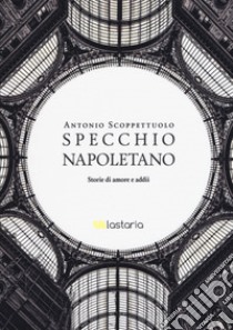 Specchio napoletano. Storie di amori e addii libro di Scoppettuolo Antonio