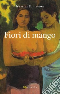 Fiori di mango libro di Schiavone Isabella