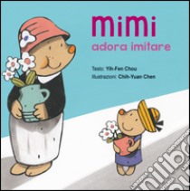 Mimi adora imitare. Ediz. illustrata libro di Yih-Fen Chou