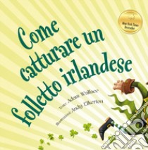 Come catturare un folletto irlandese. Ediz. a colori libro di Wallace Adam