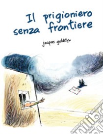 Il prigioniero senza frontiere libro di Goldstyn Jacques