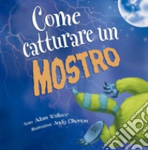 Come catturare un mostro. Ediz. a colori libro di Wallace Adam; Elkerton Andy