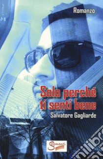 Solo perché ti senti bene libro di Gagliarde Salvatore