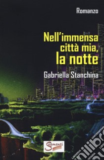 Nell'immensa città mia, la notte libro di Stanchina Gabriella