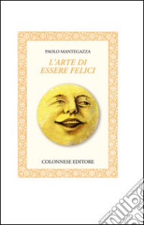 L'arte di essere felici libro di Mantegazza Paolo