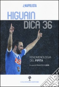 Higuain dica 36. Fenomenologia del pipita libro di Leva F. (cur.)