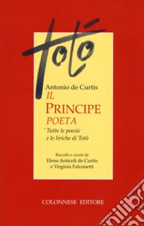 Il principe poeta. Tutte le poesie e le liriche di Totò libro di Totò; Anticoli De Curtis E. (cur.); Falconetti V. (cur.)