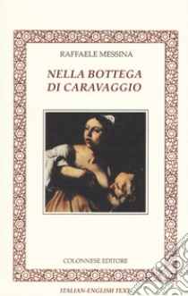 Nella bottega di Caravaggio. Ediz. italiana e inglese libro di Messina Raffaele