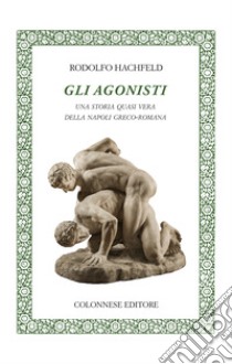 Gli agonisti. Una storia quasi vera della Napoli greco-romana libro di Hachfeld Rodolfo