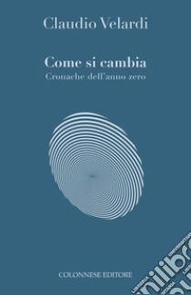 Come si cambia. Cronache dell'anno zero libro di Velardi Claudio; Pesce G. (cur.)