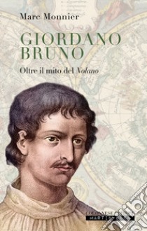 Giordano Bruno. Oltre il mito del nolano libro di Monnier Marc