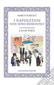I napoletani non sono romantici. Con 8 microracconti di Elvio Porta. Con 14 brani musicali libro di Zurzolo Marco