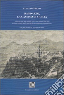 Randazzo, la Cassino di Sicilia. Indagine sul patrimonio storico-artistico distrutto e danneggiato negli anni della seconda guerra mondiale libro di Lo Presti Lucia