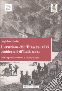 L'eruzione dell'Etna del 1879 problema dell'Italia unita. Dall'apparato eruttivo a Passopisciaro libro di Manitta Guglielmo