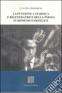 La funzione catartica e rigeneratrice della poesia in Domenico Defelice libro di Trimarchi Claudia