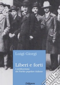 Liberi e forti. L'antifascismo del Partito popolare italiano libro di Giorgi Luigi