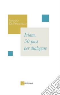 Islam. 50 post per dialogare libro di De Francesco Ignazio