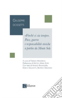 «Finché ci sia tempo». Pace, guerra e responsabilità storiche a partire da Monte Sole libro di Dossetti Giuseppe; Mandreoli F. (cur.)