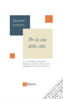 Per la vita della città. Nuova ediz. libro di Dossetti Giuseppe; Mandreoli F. (cur.)