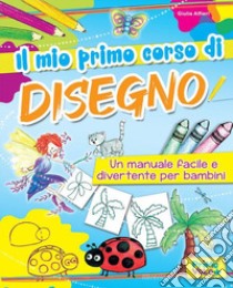 Il mio primo corso di disegno. Un manuale facile e divertente per bambini. Ediz. a colori libro di Alfieri Giulia