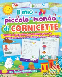 Il mio piccolo mondo di cornicette. Attività di pregrafismo per la scuola primaria: traccia, ricalca e colora disegni, forme e tratteggi. Ediz. a colori libro di Alfieri Giulia