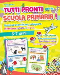 Tutti pronti per la scuola primaria! Giochi ed esercizi per sviluppare attenzione, intuito e logica. 5-7 anni. Ediz. a colori libro di Alfieri Giulia