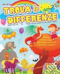 Trova le differenze. Allena l'attenzione giocando con tanti fantastici scenari! Ediz. a colori libro di Alfieri Giulia; Desiato Alessia