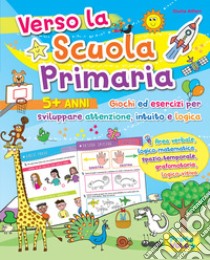 Verso la scuola primaria. Giochi ed esercizi per sviluppare attenzione, intuito e logica. Ediz. a colori libro di Alfieri Giulia