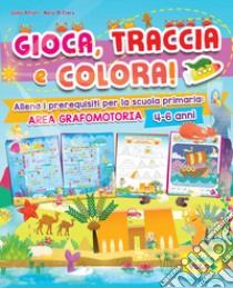 Gioca, traccia e colora! Allena i prerequisiti per la scuola primaria: area grafomotoria. Ediz. a colori libro di Alfieri Giulia