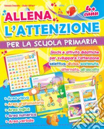 Allena l'attenzione per la scuola primaria. Giochi e attività didattiche per sviluppare l'attenzione selettiva, divisa, sostenuta, alternata, all'ascolto. Ediz. illustrata libro di Desiato Alessia; Alfieri Giulia