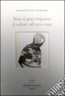 Non si può imporre il colore a una rosa libro di Tomada Francesco; Castaldi N. (cur.)