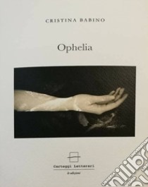 Ophelia. Ediz. italiana e inglese libro di Babino Cristina; Pusterla F. (cur.)