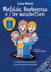 Mafalda, Barbarossa e i tre moschettieri. Le tragicomiche avventure di una mamma innamorata libro di Morisi Lucia