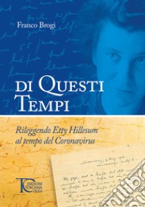 Di questi tempi. Rileggendo Etty Hillesum al tempo del Coronavirus libro di Brogi Franco