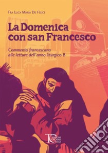 La domenica con san Francesco. Commento francescano alle letture dell'anno liturgico B libro di De Felice Luca Maria