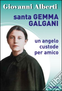 Santa Gemma Galgani. Un angelo custode per amico libro di Alberti Giovanni