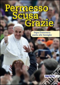 Permesso scusa grazie. Papa Francesco parla alle famiglie  libro di Francesco (Jorge Mario Bergoglio)