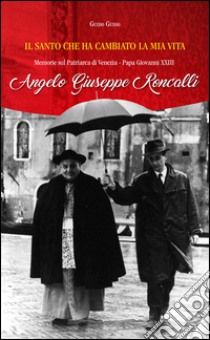 Il santo che ha cambiato la mia vita. Memorie sul Patriarca di Venezia papa Giovanni XXIII Aneglo Giuseppe Roncalli libro di Gusso Guido