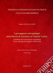 I presupposti antropologici della libertà di coscienza in Charles Taylor. Contributo alla ricostruzione e riconquista di una ontologia del soggetto e della verità libro di Nkounga Tagne Magloire