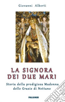 La Signora dei due mari. Storia della prodigiosa Madonna delle Grazie di Nettuno libro di Alberti Giovanni