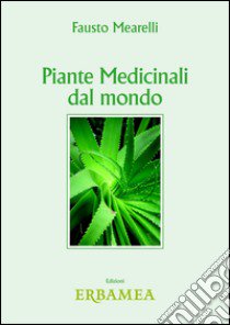 Piante medicinali dal mondo libro di Mearelli Fausto; Giogli A. (cur.); Sollazzo F. (cur.)