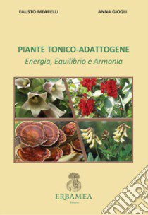 Piante tonico-adattogene. Energia, equilibrio e armonia libro di Mearelli Fausto; Giogli Anna