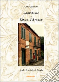 Sant'Anna di Rocca d'Arazzo. Gente, tradizioni, luoghi libro di Colombo Carlo