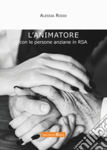 L'animatore con le persone anziane in RSA libro di Risso Alessia