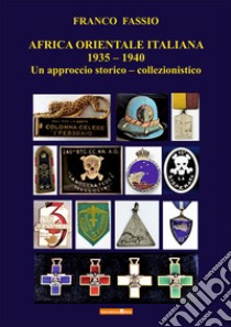 Africa orientale italiana 1935-1940. Un approccio storico-collezionistico libro di Fassio Franco