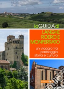 La guida di Langhe Roero e Monferrato. Un viaggio tra paesaggio storia e cultura libro