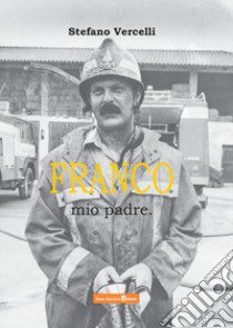 Franco, mio padre. libro di Vercelli Stefano